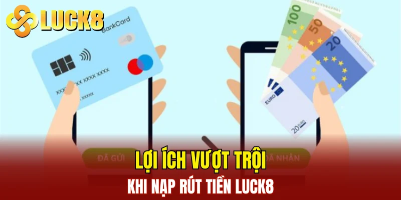 Lợi ích vượt trội khi nạp rút tiền LUCK8